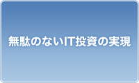 無駄のないIT投資の実現