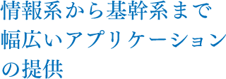 情報系から基幹系まで幅広いアプリケーションの提供