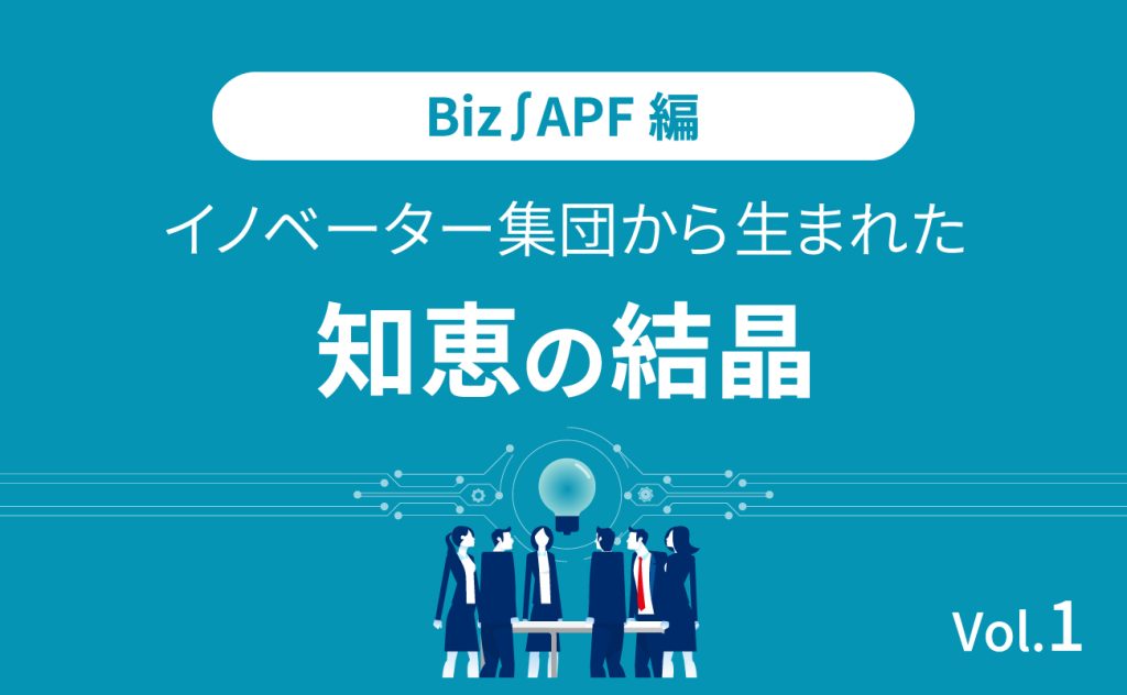 Biz∫APF編 イノベーター集団から生まれた知恵の結晶（1）