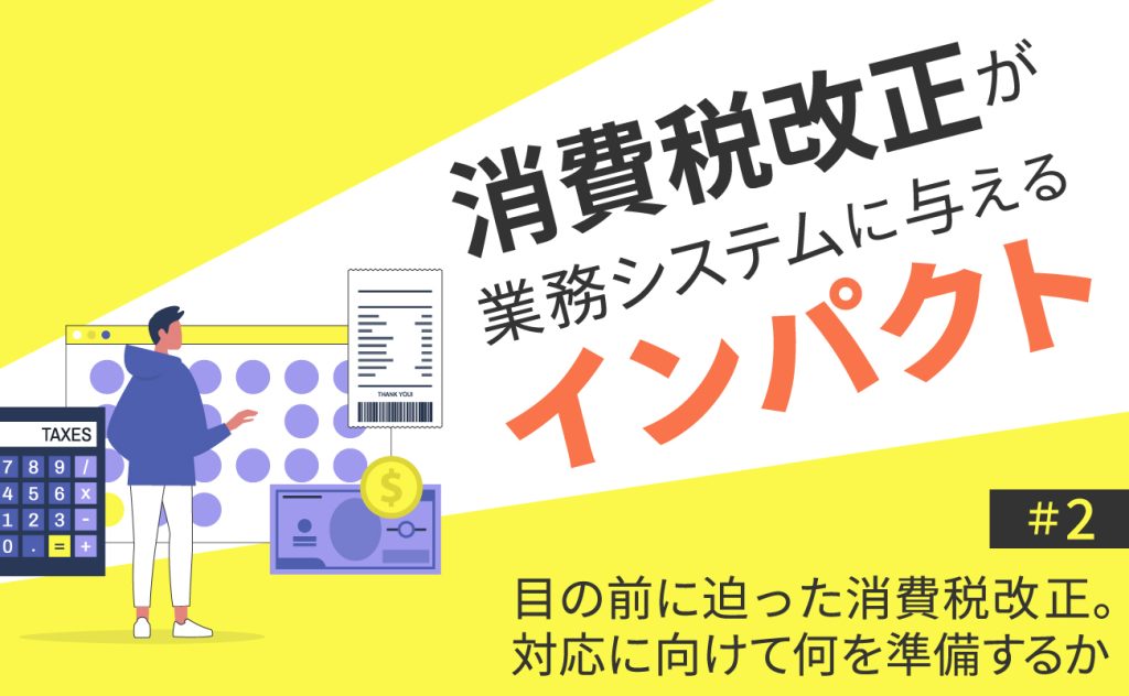 目の前に迫った消費税改正。対応に向けて何を準備するか