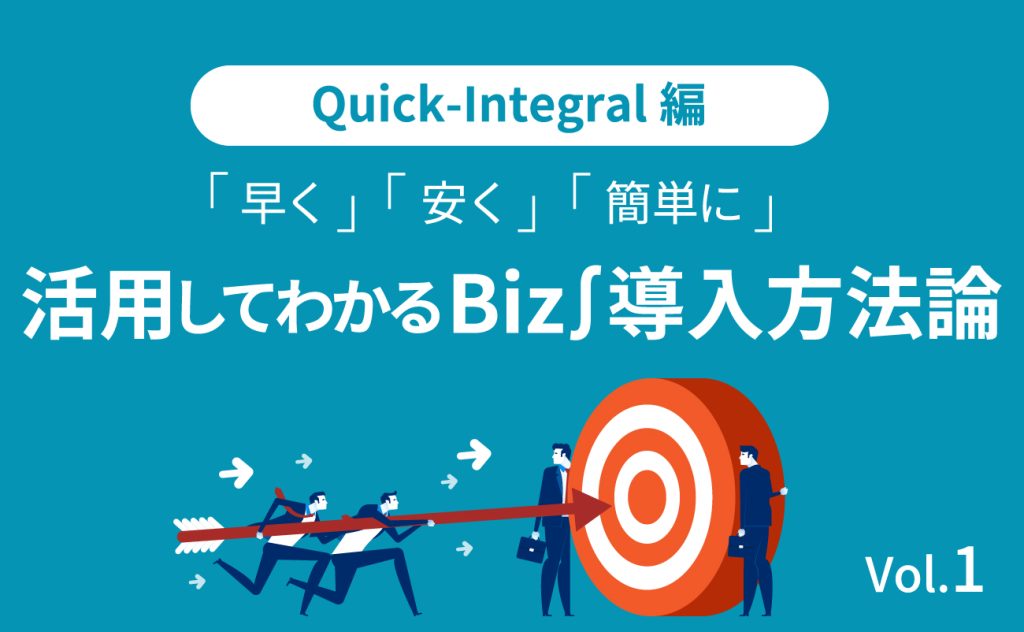 Quick-Integral編 「早く」「安く」「簡単に」 活用してわかるBiz∫導入方法論1