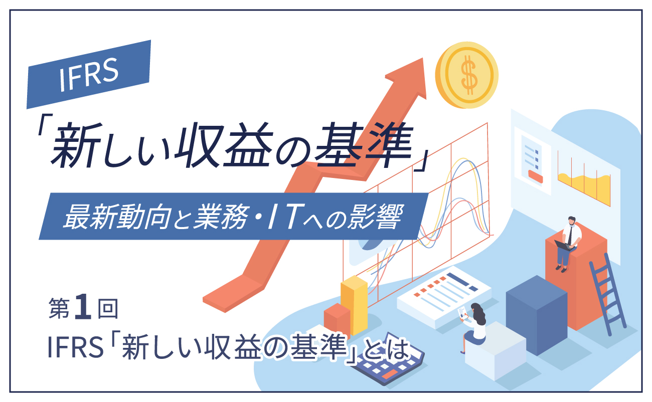 IFRS「新しい収益の基準」最新動向と業務・ITへの影響（1）