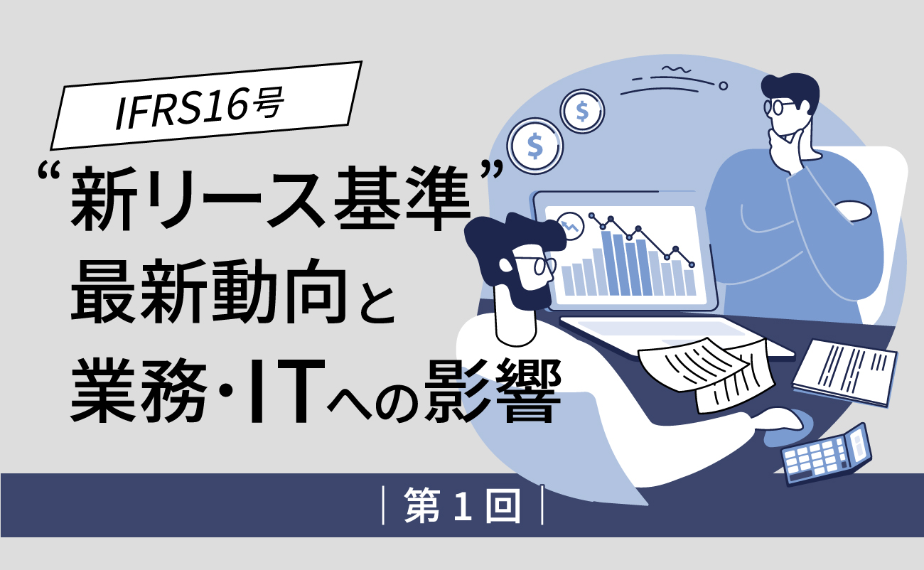 IFRS16号「新リース基準」最新動向と業務・ITへの影響(1)様の画像