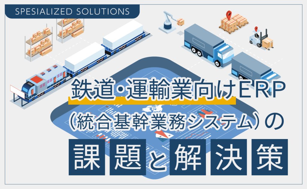鉄道・運輸業向けERP（統合基幹業務システム）の課題と解決策