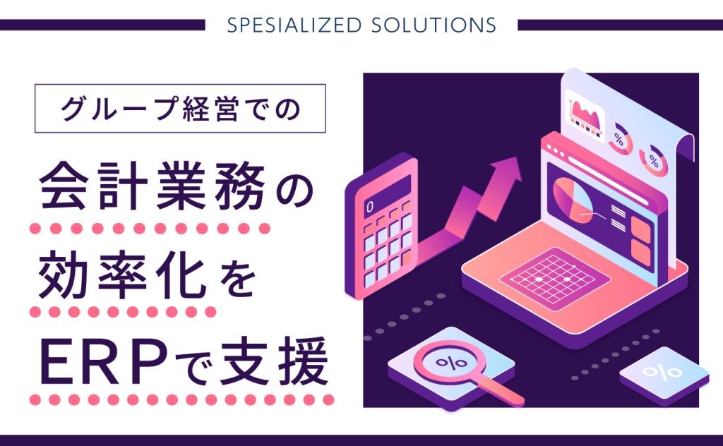 グループ経営での会計業務の効率化をERPで支援