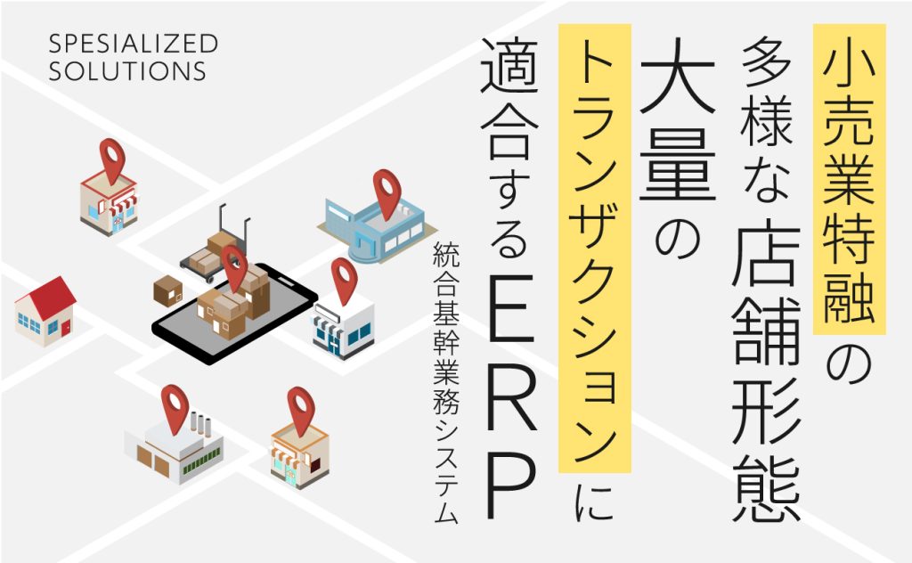 小売業特有の多様な店舗形態、大量のトランザクションに適合するERP（統合基幹業務システム）