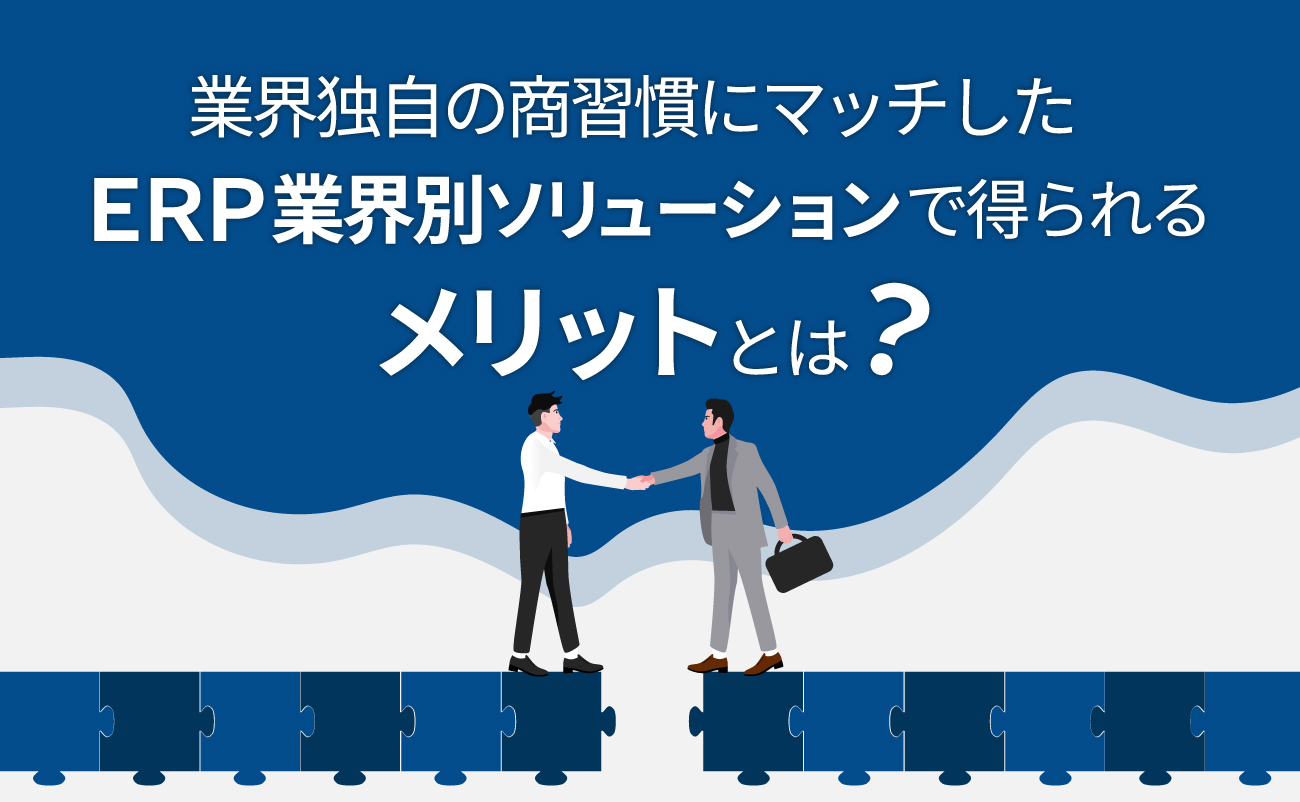 業界特有の商習慣にマッチしたERP業界別ソリューションで得られるメリットは？様の画像