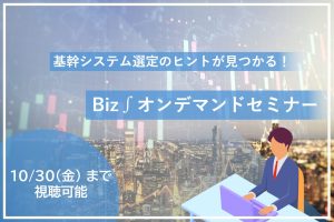 【今すぐ視聴可能】基幹システム選定のヒントが見つかる！Biz∫ オンデマンドセミナー